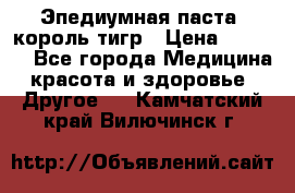 Эпедиумная паста, король тигр › Цена ­ 1 500 - Все города Медицина, красота и здоровье » Другое   . Камчатский край,Вилючинск г.